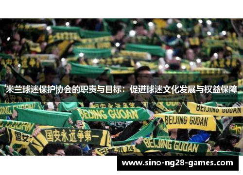 米兰球迷保护协会的职责与目标：促进球迷文化发展与权益保障