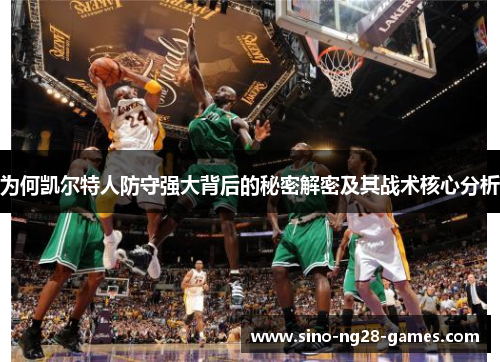 为何凯尔特人防守强大背后的秘密解密及其战术核心分析