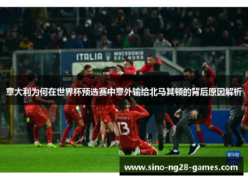 意大利为何在世界杯预选赛中意外输给北马其顿的背后原因解析