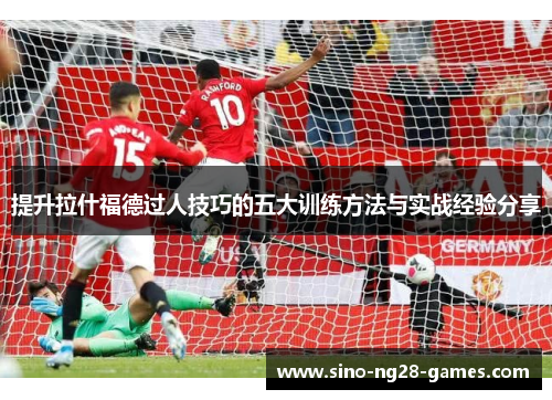 提升拉什福德过人技巧的五大训练方法与实战经验分享