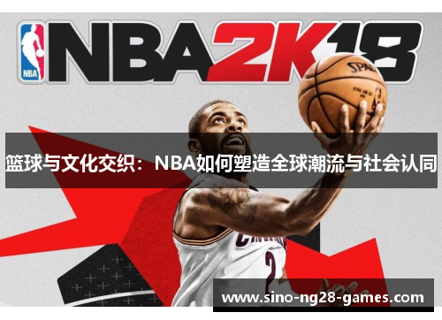 篮球与文化交织：NBA如何塑造全球潮流与社会认同