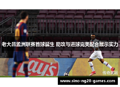 老大吕孟洲联赛首球诞生 助攻与进球完美配合展示实力 老大吕孟洲联赛首球诞生 助攻与进球完美配合展示实力