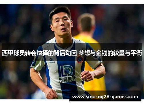 西甲球员转会抉择的背后动因 梦想与金钱的较量与平衡 西甲球员转会抉择的背后动因 梦想与金钱的较量与平衡