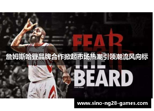 詹姆斯哈登品牌合作掀起市场热潮引领潮流风向标 詹姆斯哈登品牌合作掀起市场热潮引领潮流风向标