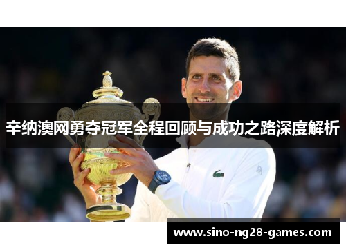 辛纳澳网勇夺冠军全程回顾与成功之路深度解析