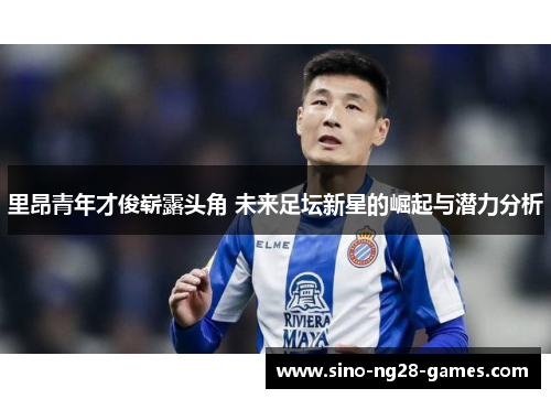 里昂青年才俊崭露头角 未来足坛新星的崛起与潜力分析