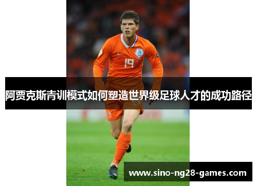 阿贾克斯青训模式如何塑造世界级足球人才的成功路径 阿贾克斯青训模式如何塑造世界级足球人才的成功路径