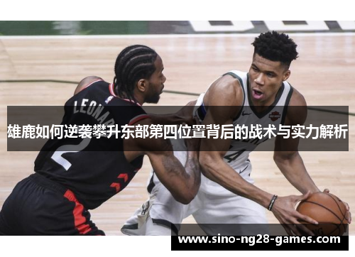 雄鹿如何逆袭攀升东部第四位置背后的战术与实力解析 雄鹿如何逆袭攀升东部第四位置背后的战术与实力解析
