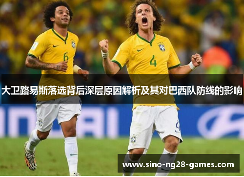 大卫路易斯落选背后深层原因解析及其对巴西队防线的影响