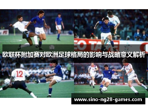 欧联杯附加赛对欧洲足球格局的影响与战略意义解析