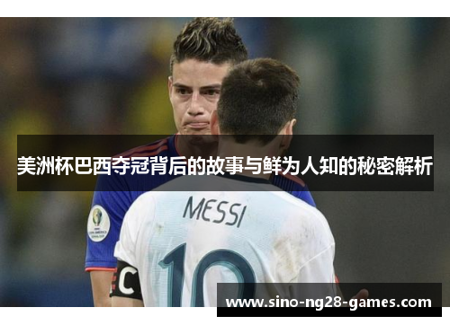 美洲杯巴西夺冠背后的故事与鲜为人知的秘密解析 美洲杯巴西夺冠背后的故事与鲜为人知的秘密解析