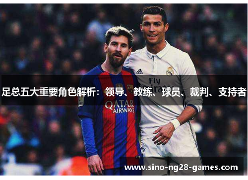 足总五大重要角色解析:领导、教练、球员、裁判、支持者 足总五大重要角色解析:领导、教练、球员、裁判、支持者
