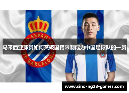 马来西亚球员如何突破国籍限制成为中国足球队的一员 马来西亚球员如何突破国籍限制成为中国足球队的一员