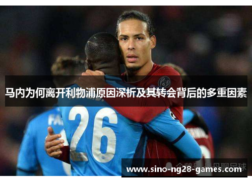 马内为何离开利物浦原因深析及其转会背后的多重因素