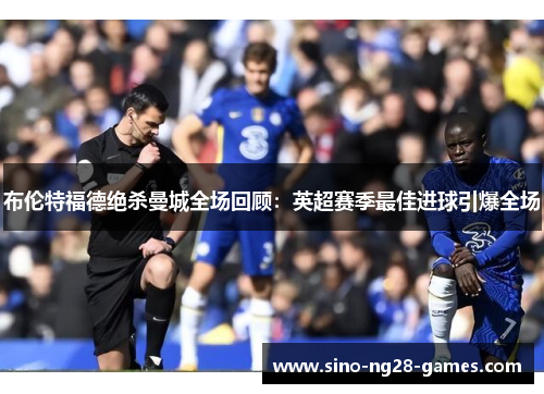 布伦特福德绝杀曼城全场回顾：英超赛季最佳进球引爆全场