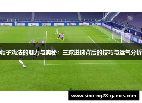 帽子戏法的魅力与奥秘：三球进球背后的技巧与运气分析