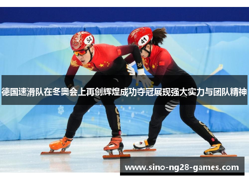 德国速滑队在冬奥会上再创辉煌成功夺冠展现强大实力与团队精神