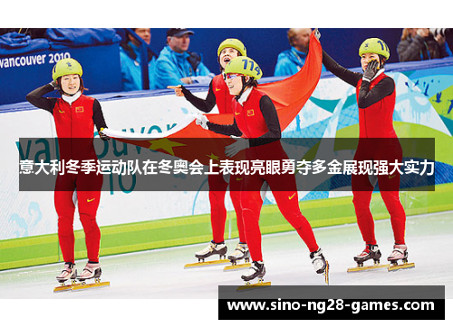 意大利冬季运动队在冬奥会上表现亮眼勇夺多金展现强大实力