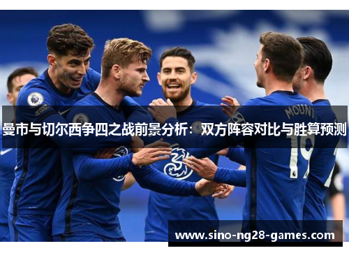 曼市与切尔西争四之战前景分析：双方阵容对比与胜算预测