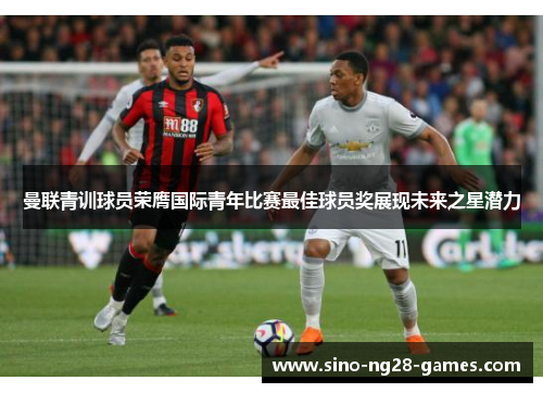 曼联青训球员荣膺国际青年比赛最佳球员奖展现未来之星潜力