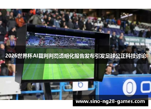 2026世界杯AI裁判判罚透明化报告发布引发足球公正科技讨论