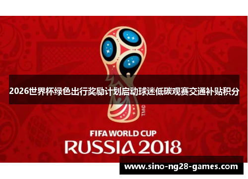 2026世界杯绿色出行奖励计划启动球迷低碳观赛交通补贴积分