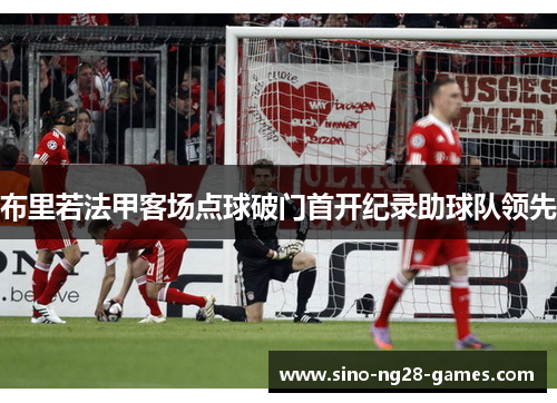 布里若法甲客场点球破门首开纪录助球队领先