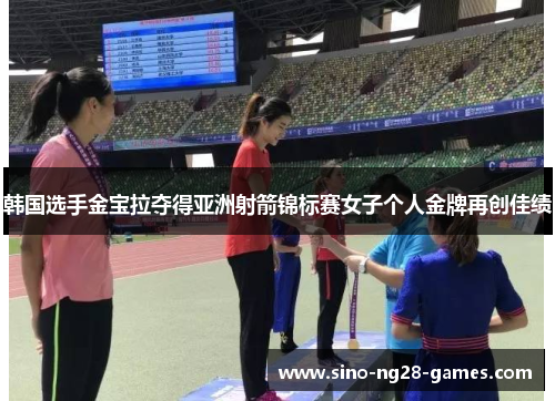 韩国选手金宝拉夺得亚洲射箭锦标赛女子个人金牌再创佳绩