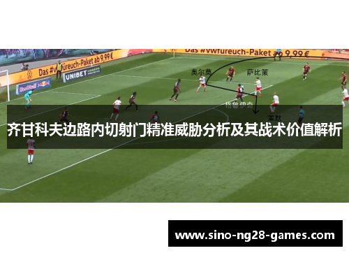 齐甘科夫边路内切射门精准威胁分析及其战术价值解析 齐甘科夫边路内切射门精准威胁分析及其战术价值解析